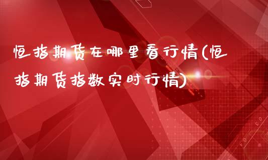 恒指期货在哪里看行情(恒指期货指数实时行情)_https://www.yunyouns.com_股指期货_第1张