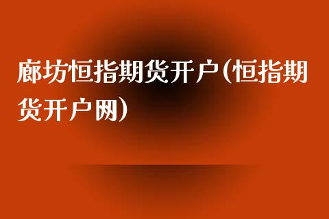 廊坊恒指期货开户(恒指期货开户网)_https://www.yunyouns.com_期货直播_第1张