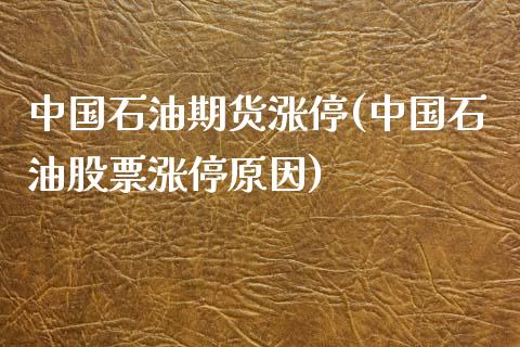 中国石油期货涨停(中国石油股票涨停原因)_https://www.yunyouns.com_期货直播_第1张