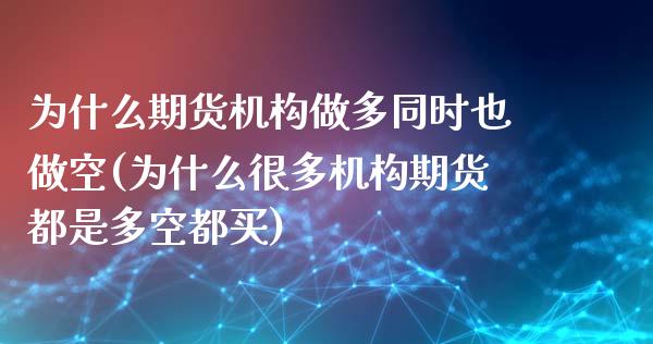 为什么期货机构做多同时也做空(为什么很多机构期货都是多空都买)_https://www.yunyouns.com_恒生指数_第1张