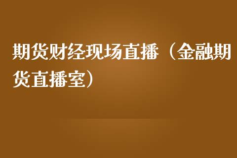 期货财经现场直播（金融期货直播室）_https://www.yunyouns.com_期货直播_第1张