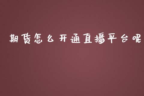 期货怎么开通直播平台呢_https://www.yunyouns.com_股指期货_第1张