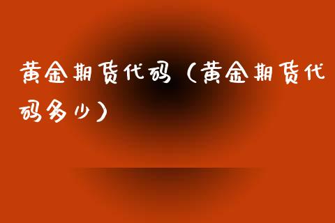 黄金期货代码（黄金期货代码多少）_https://www.yunyouns.com_期货直播_第1张