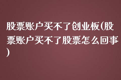 股票账户买不了创业板(股票账户买不了股票怎么回事)_https://www.yunyouns.com_股指期货_第1张