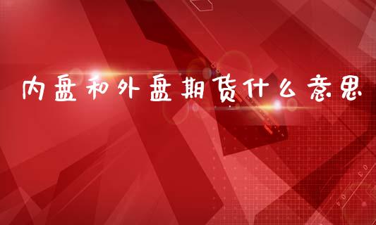 内盘和外盘期货什么意思_https://www.yunyouns.com_期货行情_第1张