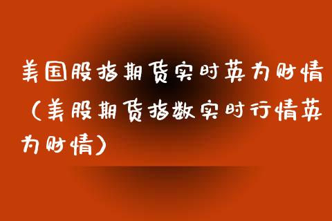 美国股指期货实时财情（美股期货指数实时行情财情）_https://www.yunyouns.com_期货直播_第1张