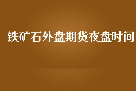 铁矿石外盘期货夜盘时间_https://www.yunyouns.com_期货直播_第1张