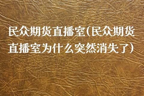 民众期货直播室(民众期货直播室为什么突然消失了)_https://www.yunyouns.com_期货直播_第1张