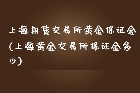 上海期货交易所黄金保证金(上海黄金交易所保证金多少)_https://www.yunyouns.com_期货直播_第1张