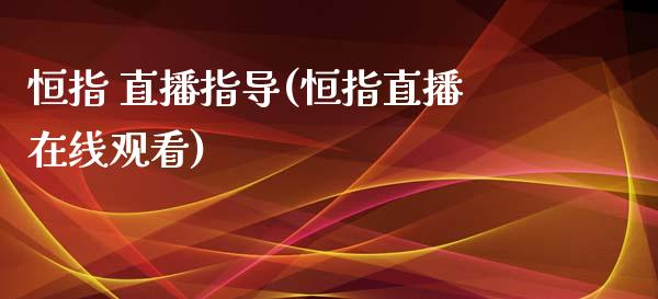 恒指 直播指导(恒指直播在线观看)_https://www.yunyouns.com_期货行情_第1张