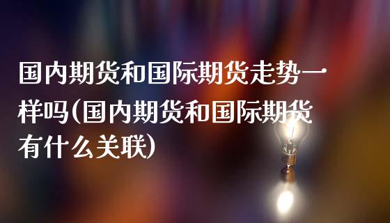 国内期货和国际期货走势一样吗(国内期货和国际期货有什么关联)_https://www.yunyouns.com_恒生指数_第1张