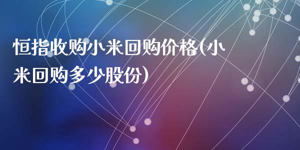 恒指收购小米回购价格(小米回购多少股份)_https://www.yunyouns.com_期货行情_第1张