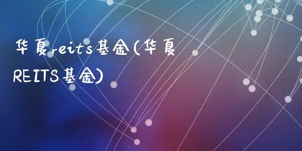 华夏reits基金(华夏REITS基金)_https://www.yunyouns.com_股指期货_第1张