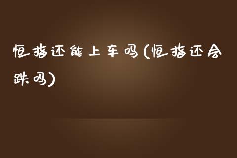 恒指还能上车吗(恒指还会跌吗)_https://www.yunyouns.com_恒生指数_第1张