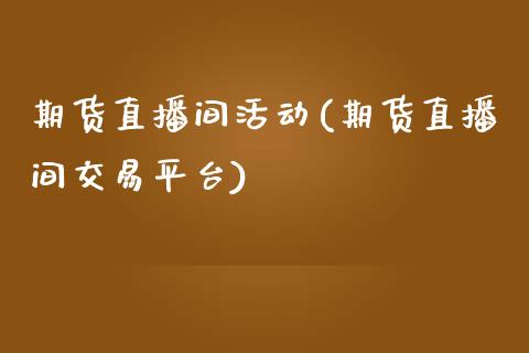 期货直播间活动(期货直播间交易平台)_https://www.yunyouns.com_期货直播_第1张