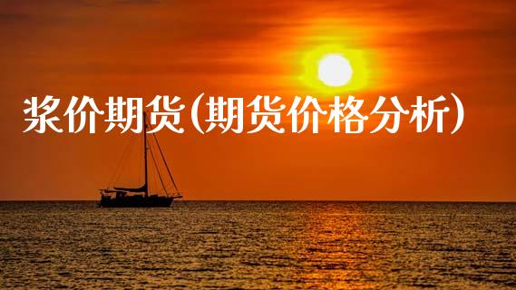 浆价期货(期货价格分析)_https://www.yunyouns.com_期货直播_第1张