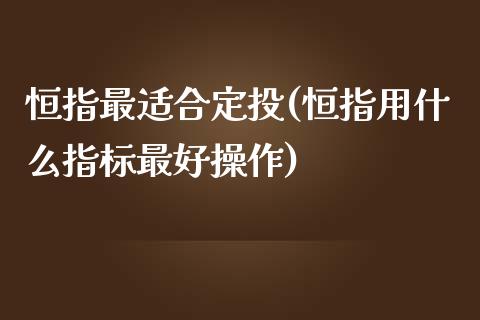 恒指最适合定投(恒指用什么指标最好操作)_https://www.yunyouns.com_期货行情_第1张