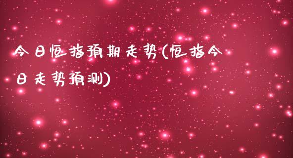 今日恒指预期走势(恒指今日走势预测)_https://www.yunyouns.com_股指期货_第1张