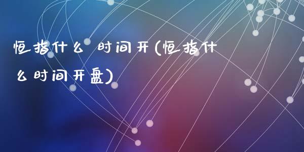 恒指什么 时间开(恒指什么时间开盘)_https://www.yunyouns.com_股指期货_第1张