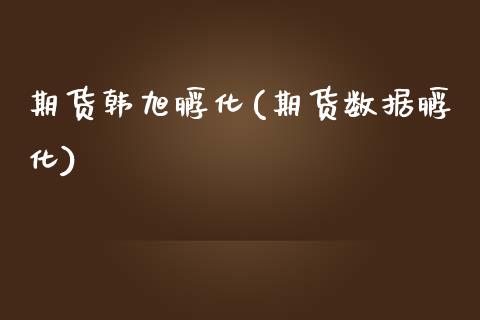 期货韩旭孵化(期货数据孵化)_https://www.yunyouns.com_期货直播_第1张