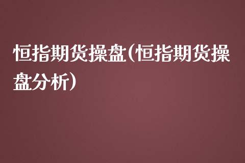 恒指期货操盘(恒指期货操盘分析)_https://www.yunyouns.com_股指期货_第1张