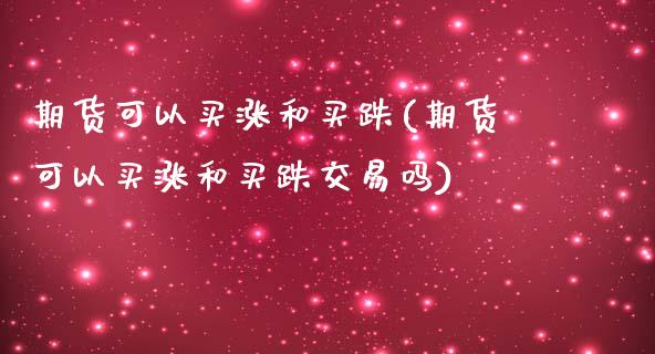 期货可以买涨和买跌(期货可以买涨和买跌交易吗)_https://www.yunyouns.com_期货行情_第1张