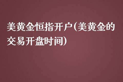 美黄金恒指开户(美黄金的交易开盘时间)_https://www.yunyouns.com_股指期货_第1张