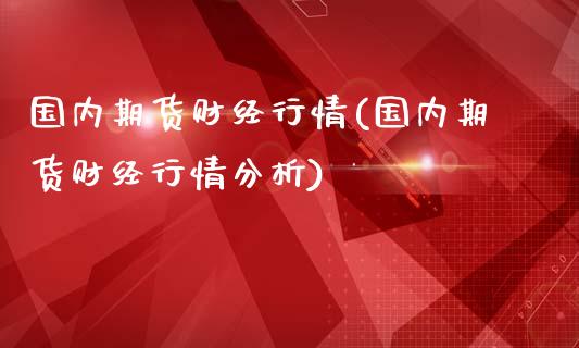 国内期货财经行情(国内期货财经行情分析)_https://www.yunyouns.com_期货行情_第1张