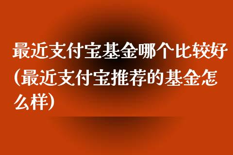 最近支付宝基金哪个比较好(最近支付宝推荐的基金怎么样)_https://www.yunyouns.com_股指期货_第1张