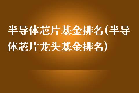 半导体芯片基金排名(半导体芯片龙头基金排名)_https://www.yunyouns.com_股指期货_第1张