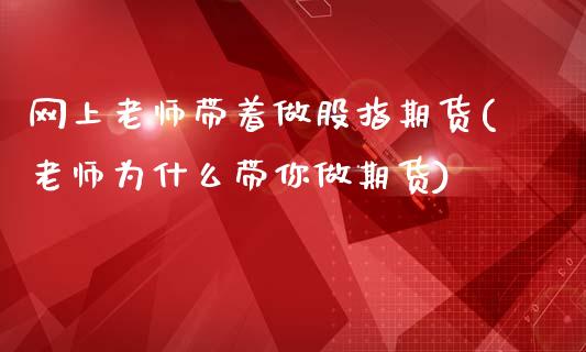 网上老师带着做股指期货(老师为什么带你做期货)_https://www.yunyouns.com_股指期货_第1张