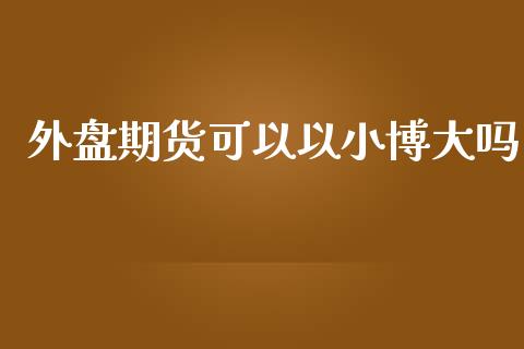 外盘期货可以以小博大吗_https://www.yunyouns.com_股指期货_第1张