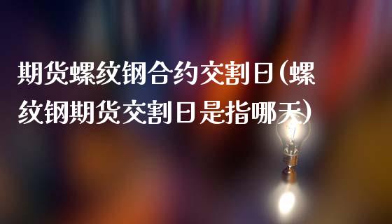 期货螺纹钢合约交割日(螺纹钢期货交割日是指哪天)_https://www.yunyouns.com_股指期货_第1张