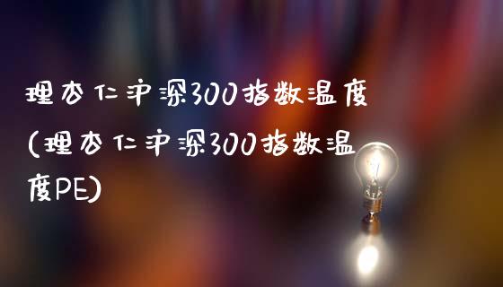 理杏仁沪深300指数温度(理杏仁沪深300指数温度PE)_https://www.yunyouns.com_期货行情_第1张