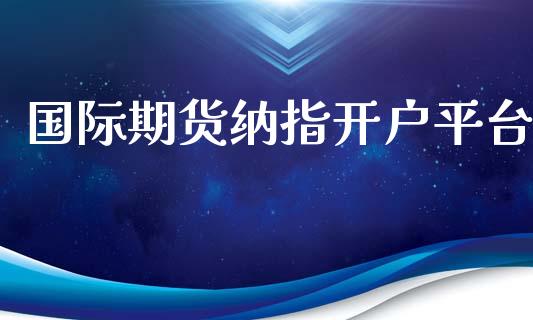 国际期货纳指开户平台_https://www.yunyouns.com_期货行情_第1张