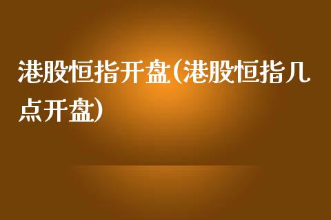 港股恒指开盘(港股恒指几点开盘)_https://www.yunyouns.com_期货直播_第1张