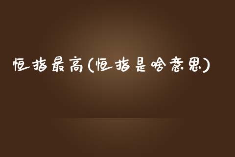 恒指最高(恒指是啥意思)_https://www.yunyouns.com_期货直播_第1张