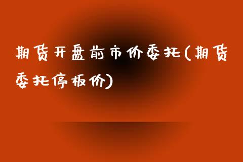 期货开盘前市价委托(期货委托停板价)_https://www.yunyouns.com_期货直播_第1张