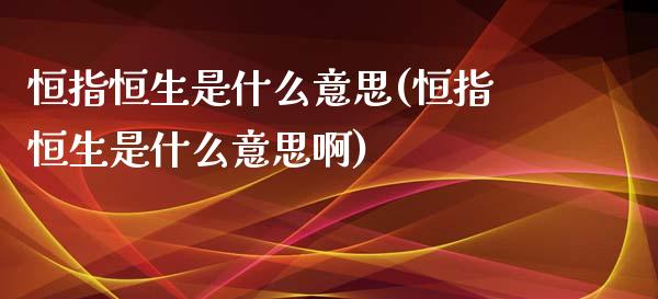 恒指恒生是什么意思(恒指恒生是什么意思啊)_https://www.yunyouns.com_股指期货_第1张