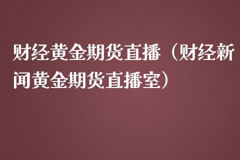 财经黄金期货直播（财经新闻黄金期货直播室）_https://www.yunyouns.com_恒生指数_第1张