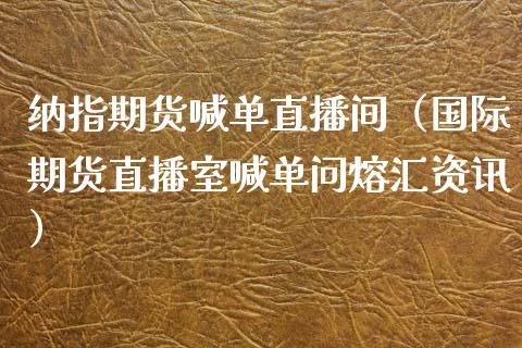 纳指期货喊单直播间（国际期货直播室喊单问熔汇资讯）_https://www.yunyouns.com_恒生指数_第1张