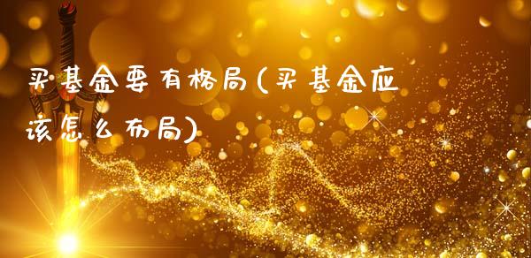 买基金要有格局(买基金应该怎么布局)_https://www.yunyouns.com_期货直播_第1张