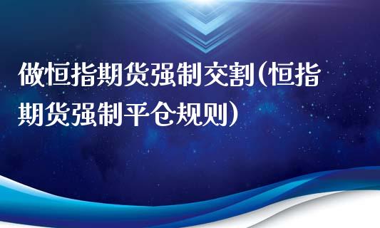 做恒指期货强制交割(恒指期货强制平仓规则)_https://www.yunyouns.com_股指期货_第1张