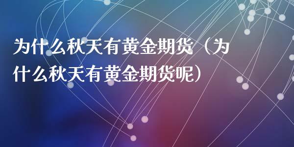 为什么秋天有黄金期货（为什么秋天有黄金期货呢）_https://www.yunyouns.com_期货行情_第1张