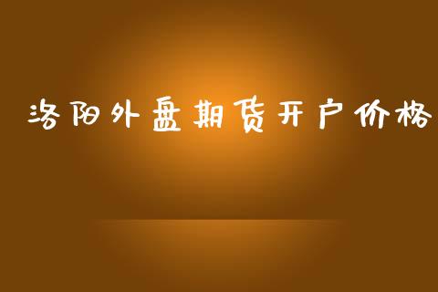 洛阳外盘期货开户价格_https://www.yunyouns.com_恒生指数_第1张