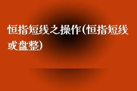 恒指短线之操作(恒指短线或盘整)_https://www.yunyouns.com_恒生指数_第1张