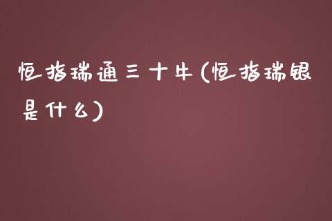 恒指瑞通三十牛(恒指瑞银是什么)_https://www.yunyouns.com_期货行情_第1张