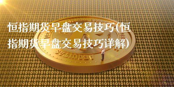 恒指期货早盘交易技巧(恒指期货早盘交易技巧详解)_https://www.yunyouns.com_期货直播_第1张