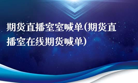 期货直播室室喊单(期货直播室在线期货喊单)_https://www.yunyouns.com_期货直播_第1张