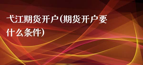 弋江期货开户(期货开户要什么条件)_https://www.yunyouns.com_恒生指数_第1张